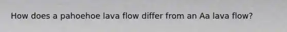 How does a pahoehoe lava flow differ from an Aa lava flow?