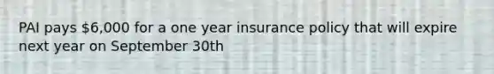 PAI pays 6,000 for a one year insurance policy that will expire next year on September 30th