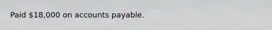 Paid 18,000 on accounts payable.