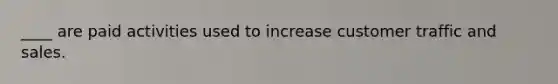 ____ are paid activities used to increase customer traffic and sales.