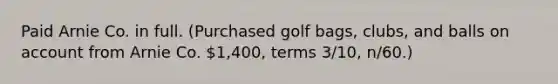 Paid Arnie Co. in full. (Purchased golf bags, clubs, and balls on account from Arnie Co. 1,400, terms 3/10, n/60.)