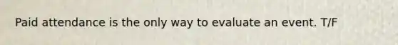 Paid attendance is the only way to evaluate an event. T/F