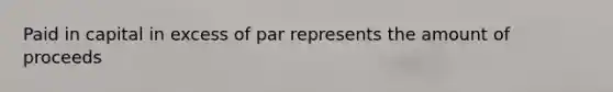 Paid in capital in excess of par represents the amount of proceeds