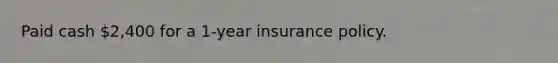 Paid cash 2,400 for a 1-year insurance policy.