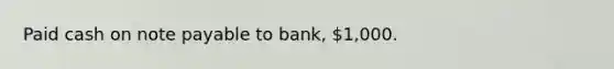 Paid cash on note payable to bank, 1,000.