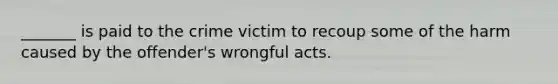 _______ is paid to the crime victim to recoup some of the harm caused by the offender's wrongful acts.