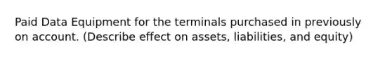 Paid Data Equipment for the terminals purchased in previously on account. (Describe effect on assets, liabilities, and equity)