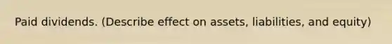 Paid dividends. (Describe effect on assets, liabilities, and equity)