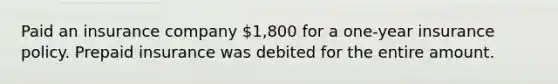 Paid an insurance company 1,800 for a one-year insurance policy. Prepaid insurance was debited for the entire amount.