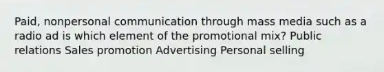 Paid, nonpersonal communication through mass media such as a radio ad is which element of the promotional mix? Public relations Sales promotion Advertising Personal selling