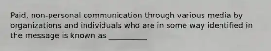 Paid, non-personal communication through various media by organizations and individuals who are in some way identified in the message is known as __________