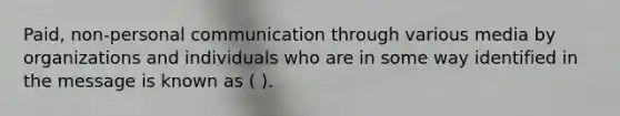 Paid, non-personal communication through various media by organizations and individuals who are in some way identified in the message is known as ( ).