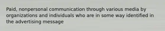 Paid, nonpersonal communication through various media by organizations and individuals who are in some way identified in the advertising message