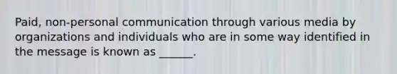 Paid, non-personal communication through various media by organizations and individuals who are in some way identified in the message is known as ______.