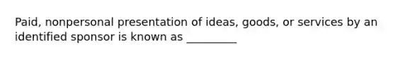 Paid, nonpersonal presentation of ideas, goods, or services by an identified sponsor is known as _________