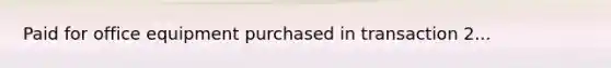 Paid for office equipment purchased in transaction 2...