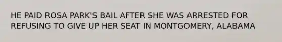 HE PAID ROSA PARK'S BAIL AFTER SHE WAS ARRESTED FOR REFUSING TO GIVE UP HER SEAT IN MONTGOMERY, ALABAMA