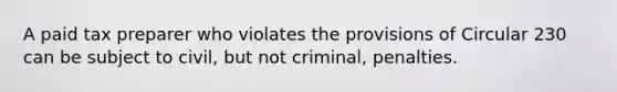 A paid tax preparer who violates the provisions of Circular 230 can be subject to civil, but not criminal, penalties.