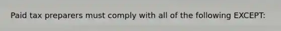 Paid tax preparers must comply with all of the following EXCEPT: