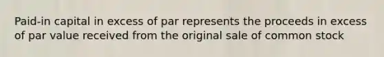 Paid-in capital in excess of par represents the proceeds in excess of par value received from the original sale of common stock