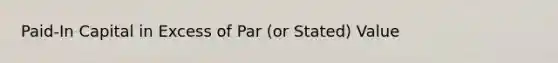 Paid-In Capital in Excess of Par (or Stated) Value