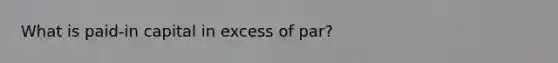 What is paid-in capital in excess of par?