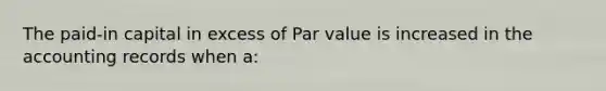 The paid-in capital in excess of Par value is increased in the accounting records when a: