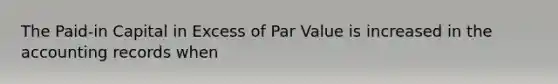 The Paid-in Capital in Excess of Par Value is increased in the accounting records when