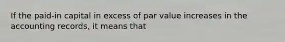 If the paid-in capital in excess of par value increases in the accounting records, it means that