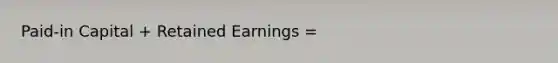 Paid-in Capital + Retained Earnings =