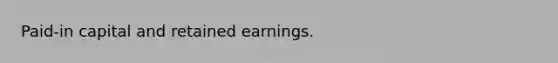 Paid-in capital and retained earnings.