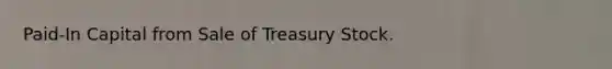 Paid-In Capital from Sale of Treasury Stock.