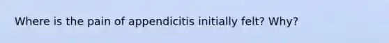 Where is the pain of appendicitis initially felt? Why?