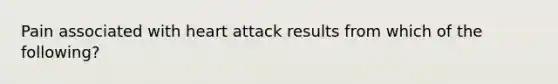 Pain associated with heart attack results from which of the following?