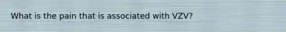 What is the pain that is associated with VZV?