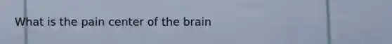 What is the pain center of the brain