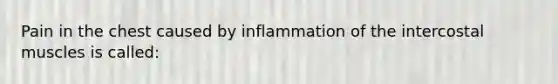 Pain in the chest caused by inflammation of the intercostal muscles is called: