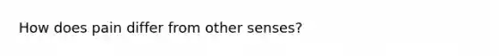 How does pain differ from other senses?