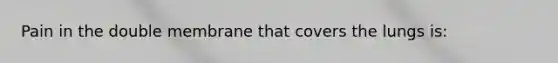 Pain in the double membrane that covers the lungs is: