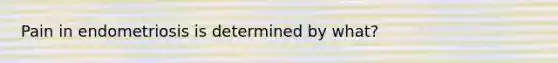 Pain in endometriosis is determined by what?