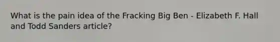 What is the pain idea of the Fracking Big Ben - Elizabeth F. Hall and Todd Sanders article?