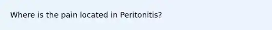 Where is the pain located in Peritonitis?