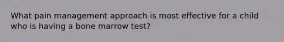 What pain management approach is most effective for a child who is having a bone marrow test?