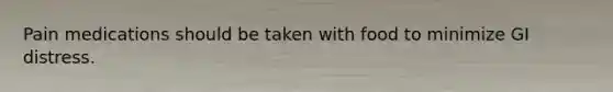 Pain medications should be taken with food to minimize GI distress.