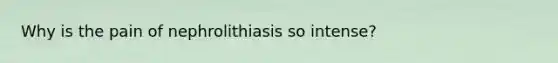 Why is the pain of nephrolithiasis so intense?