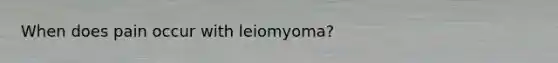 When does pain occur with leiomyoma?