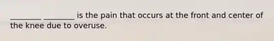 ________ ________ is the pain that occurs at the front and center of the knee due to overuse.