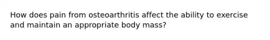 How does pain from osteoarthritis affect the ability to exercise and maintain an appropriate body mass?