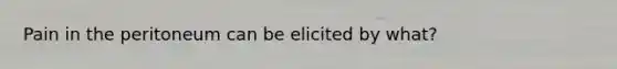 Pain in the peritoneum can be elicited by what?