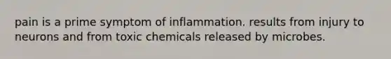 pain is a prime symptom of inflammation. results from injury to neurons and from toxic chemicals released by microbes.